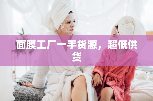 面膜工廠一手貨源，超低供貨
