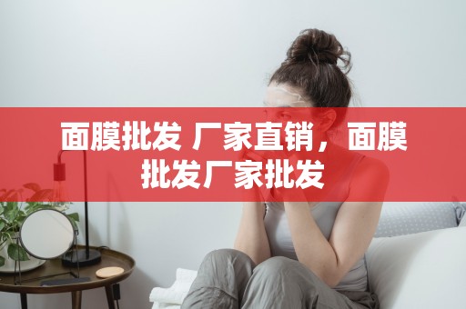 面膜批發 廠家直銷，面膜批發廠家批發