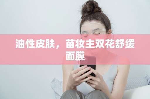 油性皮膚，苗妝主雙花舒緩面膜