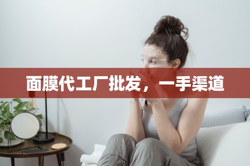 面膜代工廠批發，一手渠道