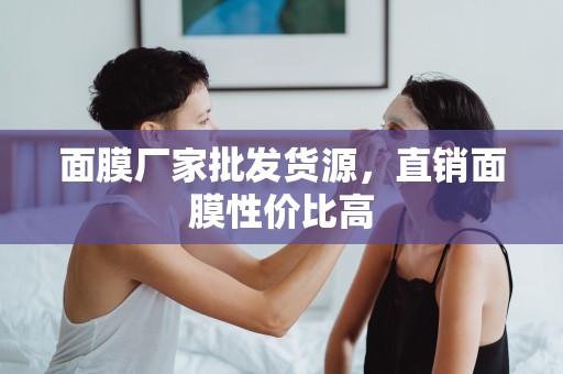 面膜廠家批發貨源，直銷面膜性價比高