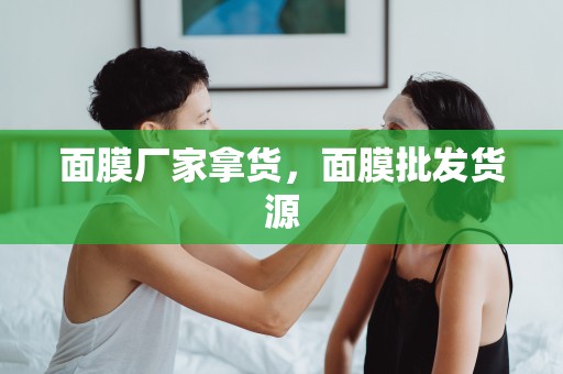 面膜廠家拿貨，面膜批發貨源