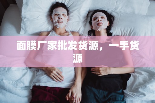 面膜廠家批發貨源，一手貨源