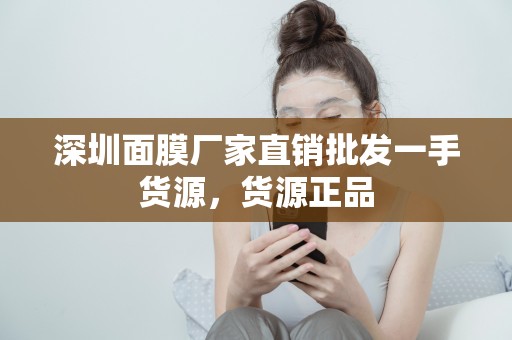深圳面膜廠家直銷批發一手貨源，貨源正品