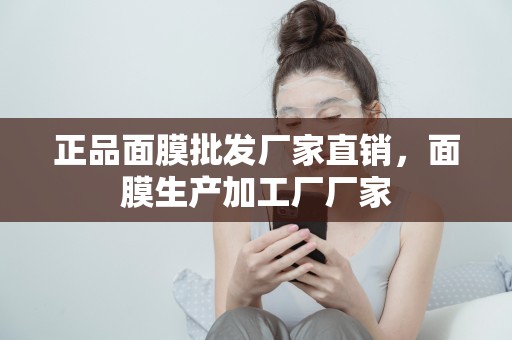 正品面膜批發廠家直銷，面膜生產加工廠廠家