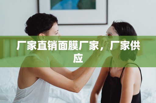 廠家直銷面膜廠家，廠家供應