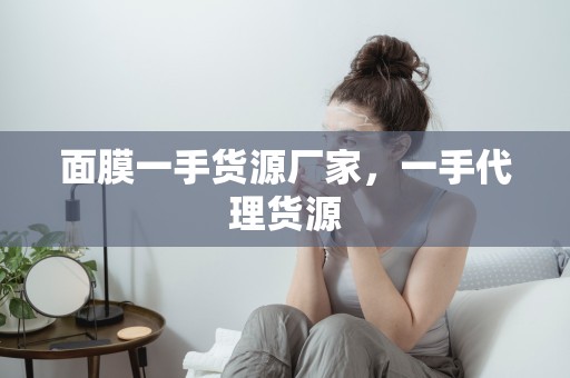 面膜一手貨源廠家，一手代理貨源