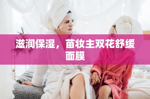 滋潤保濕，苗妝主雙花舒緩面膜