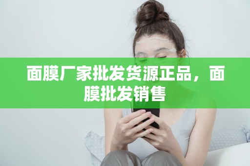 面膜廠家批發貨源正品，面膜批發銷售