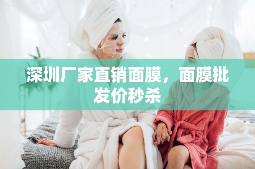 深圳廠家直銷面膜，面膜批發價秒殺
