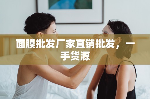 面膜批發廠家直銷批發，一手貨源