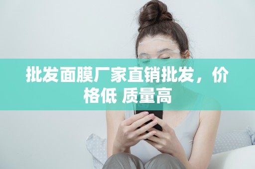 批發面膜廠家直銷批發，價格低 質量高