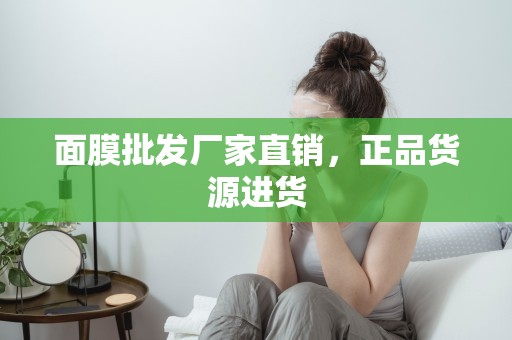 面膜批發廠家直銷，正品貨源進貨
